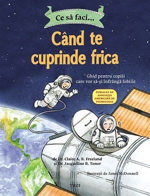 Ce să faci... când te cuprinde frica. Ghid pentru copiii care vor să-și înfrângă fobiile - Dr. Claire A.B. Freeland, Dr. Jacqueline B.  Toner