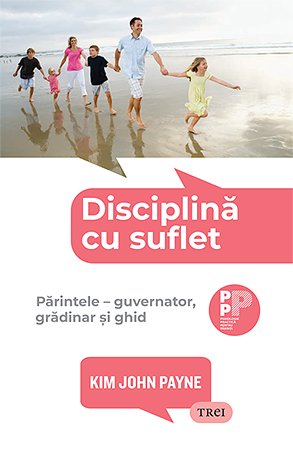 Disciplină cu suflet..  Părintele – guvernator, grădinar și ghid - Kim John Payne