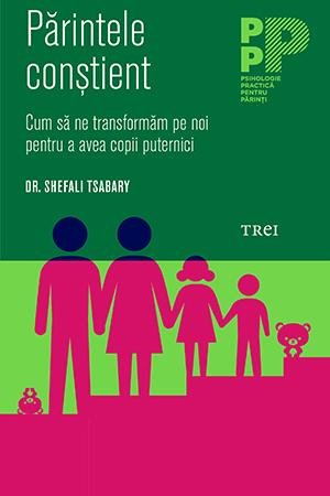 Părintele conştient.. cum să ne transformăm pe noi pentru a avea copii puternici - shefali tsabary