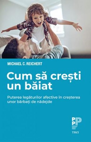 Cum să crești un băiat..  Puterea legăturilor afective în creșterea unor bărbați de nădejde - eBook - Michael C.  Reichert