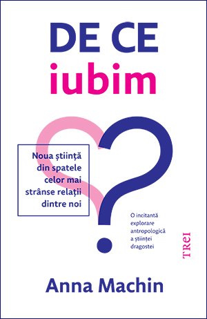 De ce iubim. Noua știință din spatele celor mai strânse relații dintre noi - eBook - Anna Machin