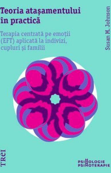 Teoria atașamentului în practică. Terapia centrată pe emoții (EFT) aplicată la indivizi, cupluri și familii - eBook - Susan M.  Johnson