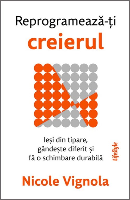 Reprogramează-ți creierul. Ieși din tipare, gândește diferit și fă o schimbare durabilă - Nicole Vignola