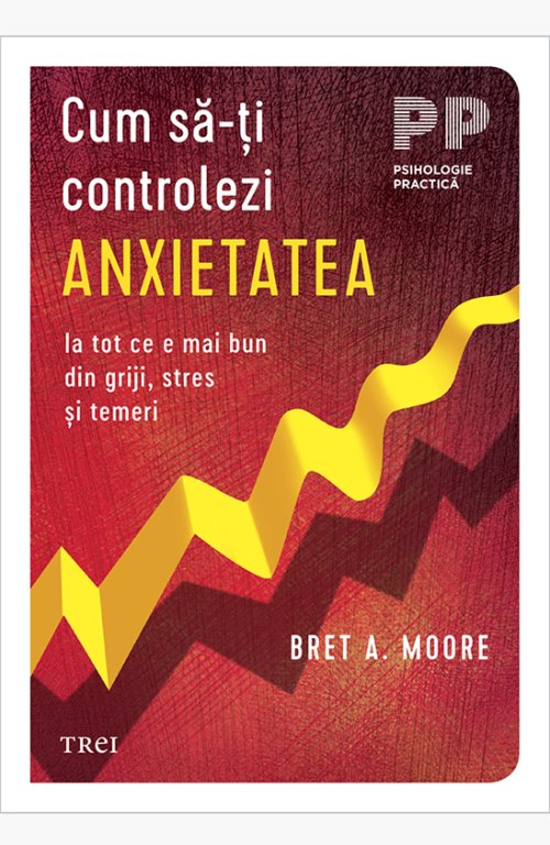 Cum să-ți controlezi anxietatea. Ia tot ce e mai bun din griji, stres și temeri - Bret A. Moore