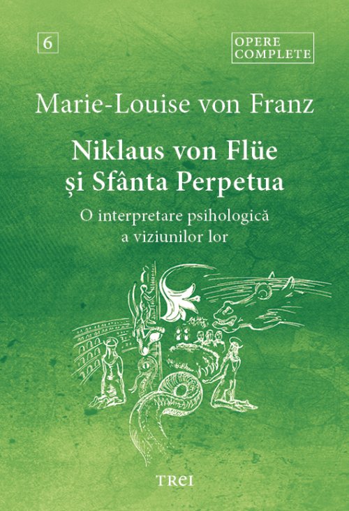 Niklaus von Flüe și Sfânta Perpetua. O interpretare psihologică a viziunilor lor - Opere Complete 6 - Marie-Louise  von Franz