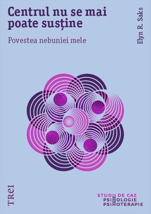Centrul nu se mai poate susține. Povestea nebuniei mele - Elyn R. Saks