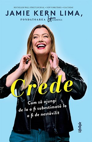 Crede. Cum să ajungi de la a fi subestimată la a fi de nestăvilit - Jamie Kern Lima