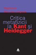 Critica metafizicii la Kant si Heidegger - Magdalena Mărculescu–Cojocea