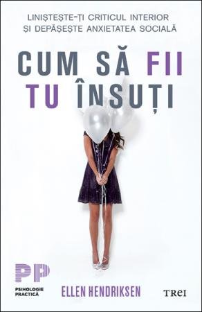 Cum să fii tu însuți. Liniștește-ți criticul interior și depășește anxietatea socială - Ellen Hendriksen