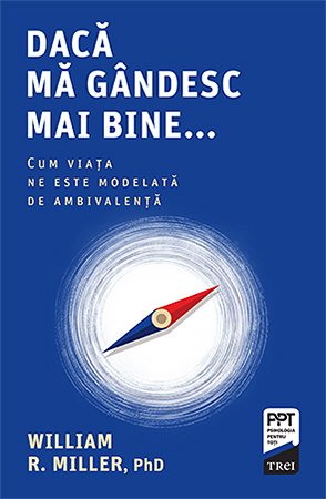 Dacă mă gândesc mai bine... Cum viața ne este modelată de ambivalență - William R.  Miller