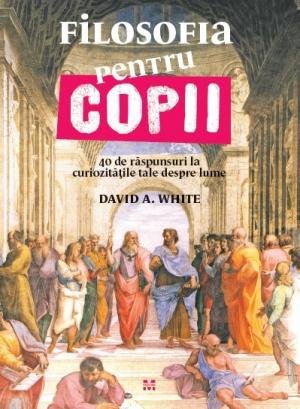 Filosofia pentru copii. 40 de răspunsuri la curiozitățile tale despre lume - 