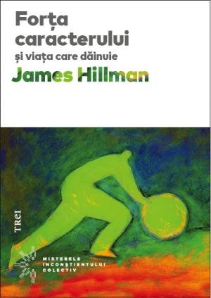 Forţa caracterului şi viaţa care dăinuie - James Hillman