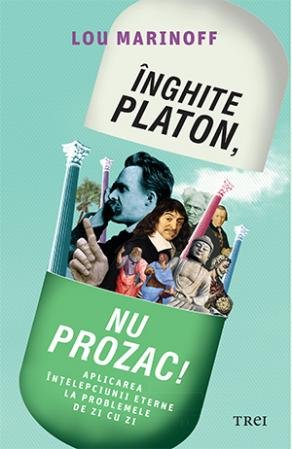 Înghite Platon, nu Prozac! - Lou Marinoff