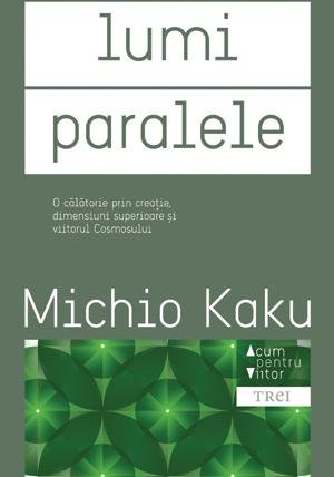 Lumi paralele. O călătorie prin creaţie, dimensiuni superioare şi viitorul cosmosului - 
