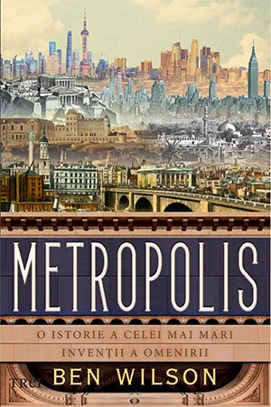 Metropolis. O istorie a celei mai mari invenții a omenirii - Ben Wilson