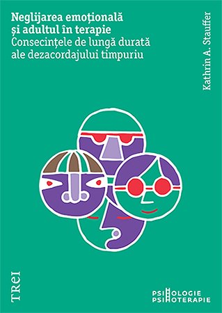 Neglijarea emoțională și adultul în psihoterapie. Consecințele de lungă durată ale dezacordajului timpuriu - Kathrin A.  Stauffer