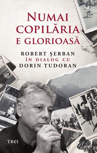 Numai copilăria e glorioasă - Robert Șerban, Dorin Tudoran