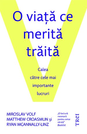O viaţă ce merită trăită. Calea către cele mai importante lucruri - Miroslav  Volf, Matthew  Croasmun, Ryan McAnnally-Linz