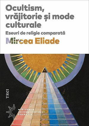 Ocultism, vrăjitorie și mode culturale - Mircea Eliade