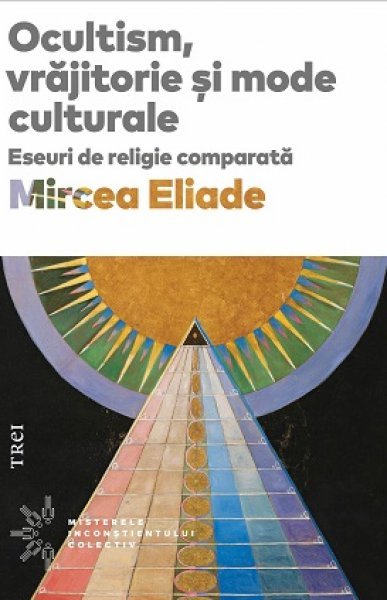 Ocultism, vrăjitorie și mode culturale - Mircea Eliade