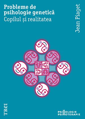 Probleme de psihologie genetică. Copilul și realitatea - Jean Piaget