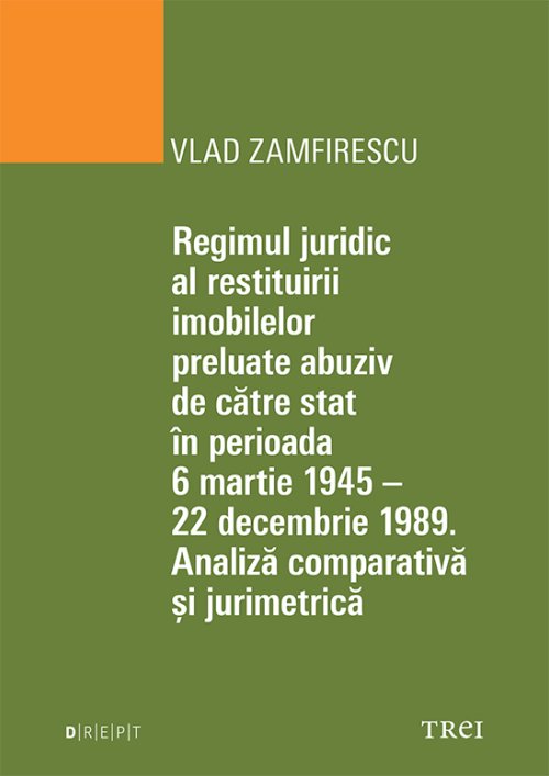 Regimul juridic al restituirii imobilelor preluate abuziv de către stat în perioada 6 martie 1945 - 22 decembrie 1949. Analiză comparativă și jurimetrică - Vlad Zamfirescu