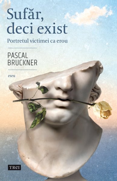 Sufăr, deci exist - Pascal Bruckner