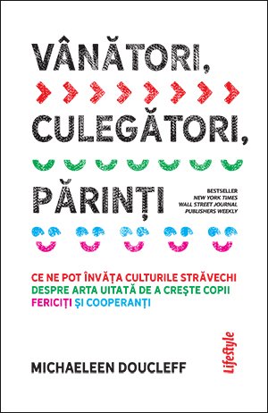 Vânători, culegători, părinți. Ce ne pot învăța culturile străvechi despre arta uitată de a crește copii fericiți și cooperanți - Michaeleen Doucleff
