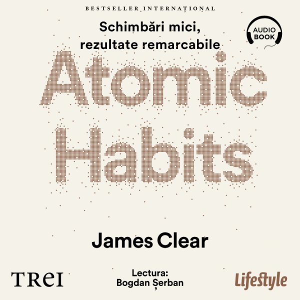 Atomic Habits. O cale ușoară și eficientă de a-ți forma obiceiuri bune și a scăpa de cele proaste - James Clear
