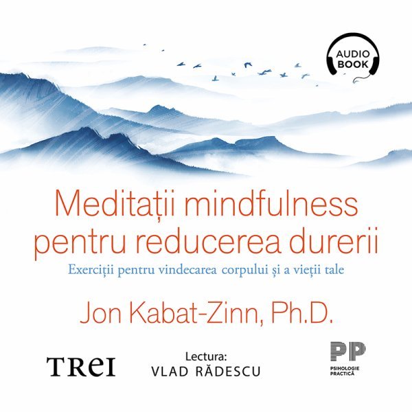 Meditații mindfulness pentru reducerea durerii - Jon Kabat-Zinn, Ph.D.